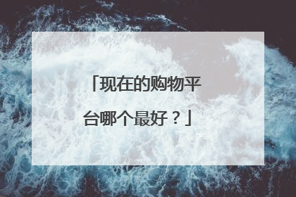 现在的购物平台哪个最好？