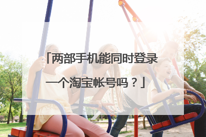 两部手机能同时登录一个淘宝帐号吗？