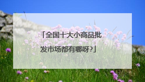 全国十大小商品批发市场都有哪呀?